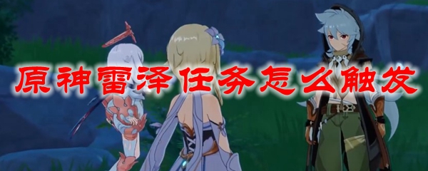 原神雷泽任务怎么触发