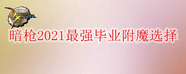 《DNF》暗枪2021最强毕业附魔选择