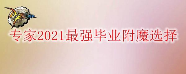 《DNF》专家2021最强毕业附魔选择
