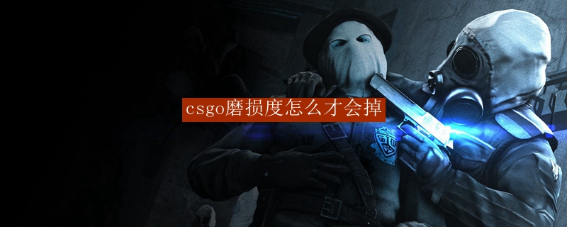 csgo磨损度怎么才会掉