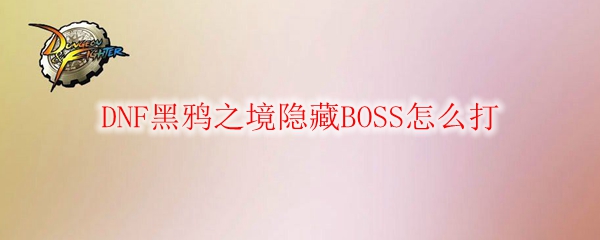 《DNF》黑鸦之境隐藏BOSS怎么打