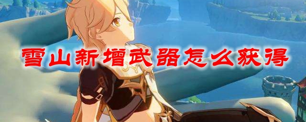 原神雪山新增武器怎么获得