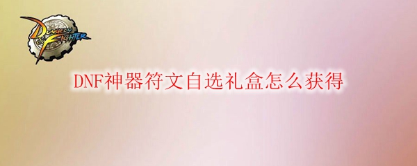 DNF神器符文自选礼盒怎么获得