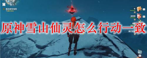 原神雪山仙灵怎么行动一致
