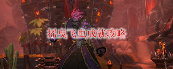 《魔兽世界》摇曳飞虫成就攻略