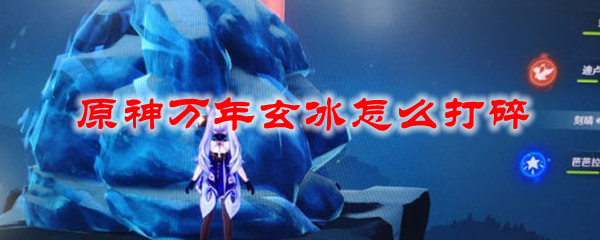 原神万年玄冰怎么打碎