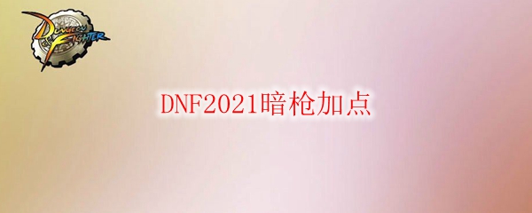 DNF2021暗枪加点