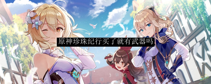 原神珍珠纪行买了就有武器吗