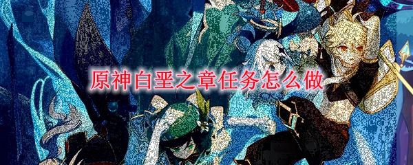 原神白垩之章任务怎么做