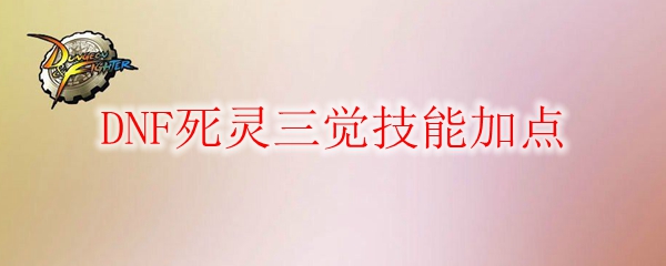 DNF死灵三觉技能加点