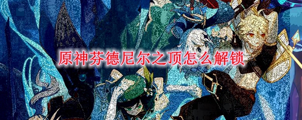 原神芬德尼尔之顶怎么解锁
