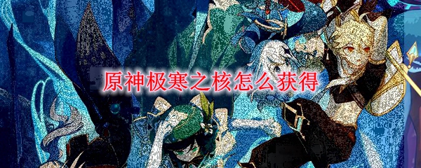 原神极寒之核怎么获得