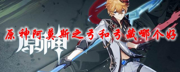 原神阿莫斯之弓和弓藏哪个好