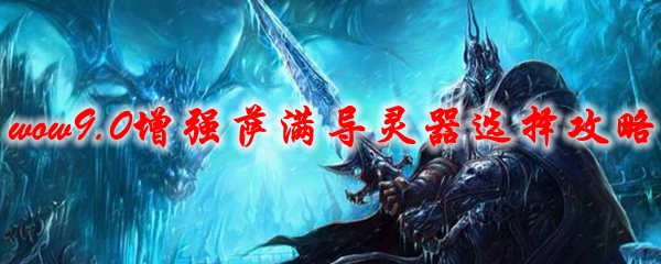 魔兽世界9.0增强萨满导灵器选择攻略