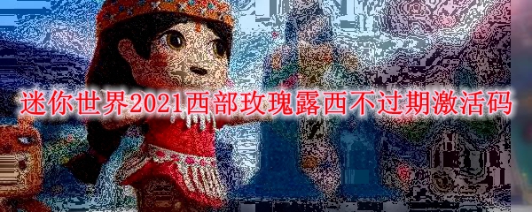 迷你世界2021西部玫瑰露西不过期激活码