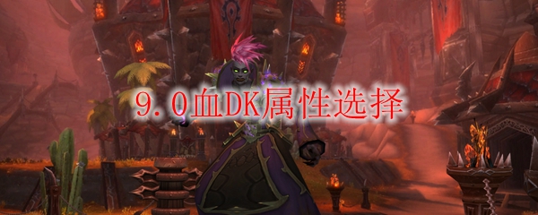 魔兽世界9.0血DK属性选择
