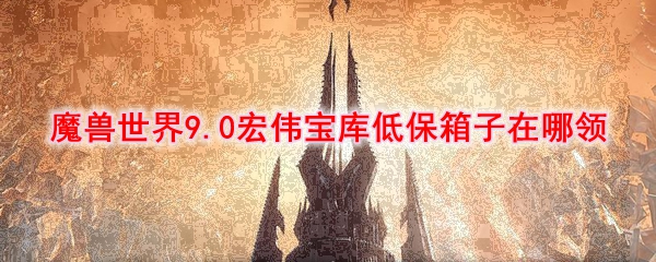 《魔兽世界》9.0宏伟宝库低保箱子在哪领