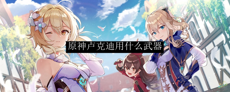 原神卢克迪用什么武器
