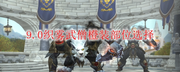 魔兽世界9.0织雾武僧橙装部位选择