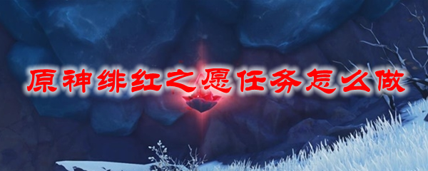 原神绯红之愿任务怎么做