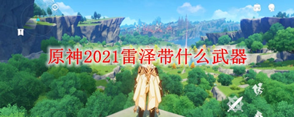 原神2021雷泽带什么武器