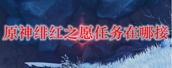 原神绯红之愿任务在哪接