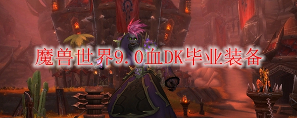 魔兽世界9.0血DK毕业装备
