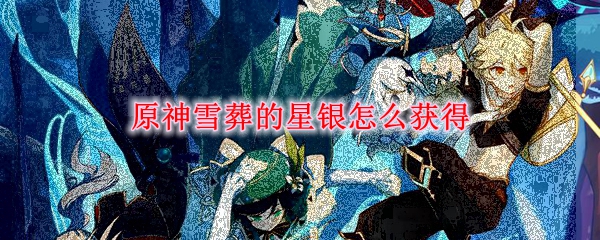 原神雪葬的星银怎么获得