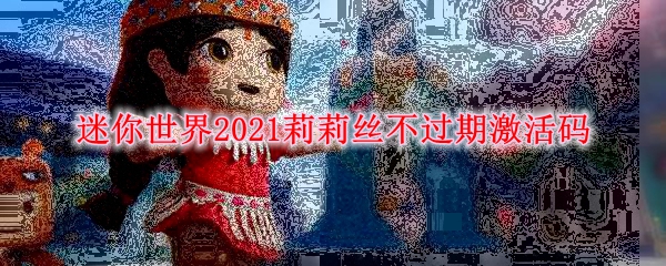 迷你世界2021莉莉丝不过期激活码