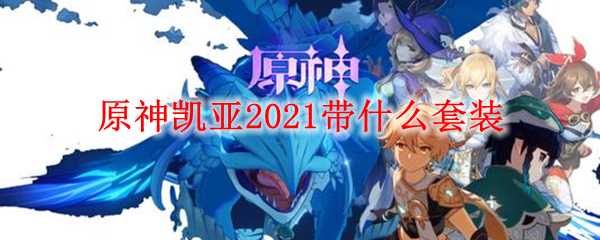 原神凯亚​​​2021带什么套装