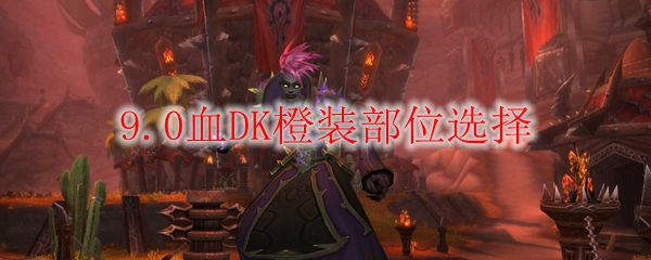 魔兽世界9.0血DK橙装部位选择