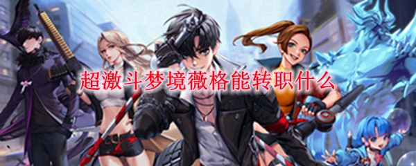 超激斗梦境薇格能转职什么