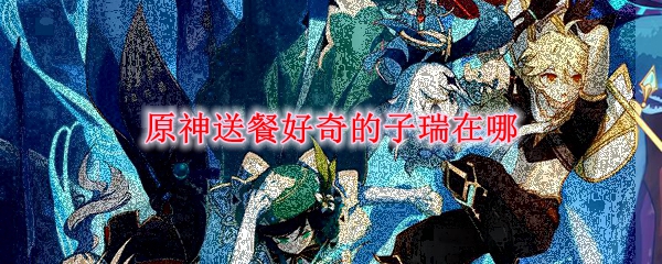原神送餐好奇的子瑞在哪