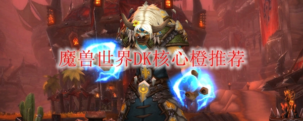 魔兽世界DK核心橙推荐