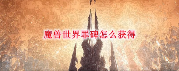 魔兽世界罪碑怎么获得
