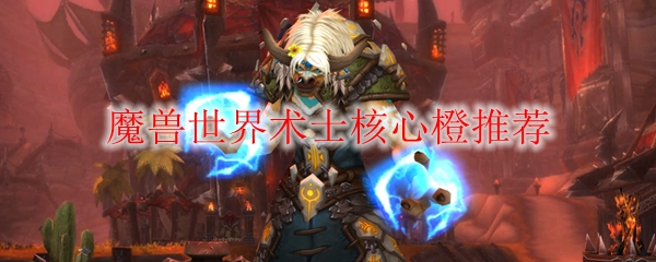 魔兽世界术士核心橙推荐