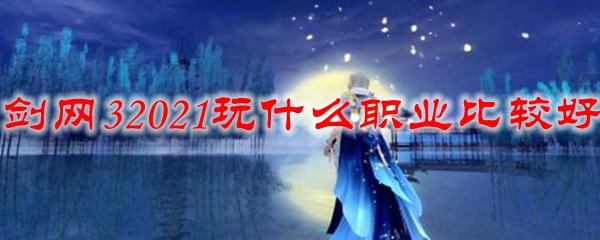 剑网32021玩什么职业比较好