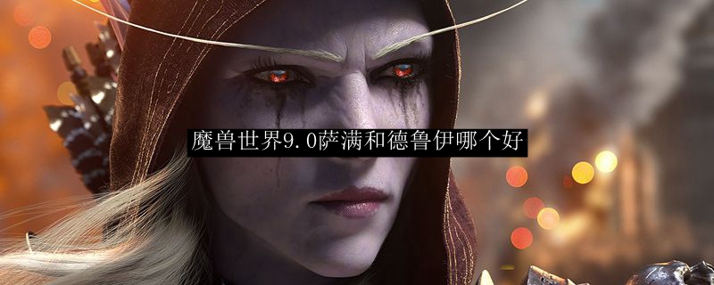 魔兽世界9.0萨满和德鲁伊哪个好