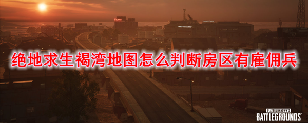 绝地求生褐湾地图怎么判断房区有雇佣兵