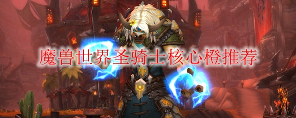 魔兽世界圣骑士核心橙推荐
