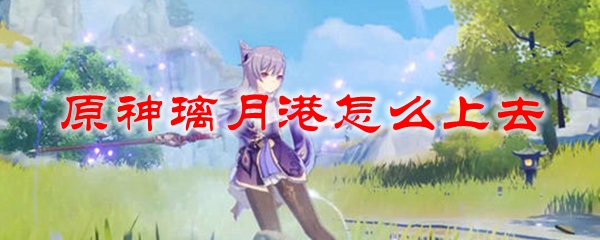 原神璃月港怎么上去