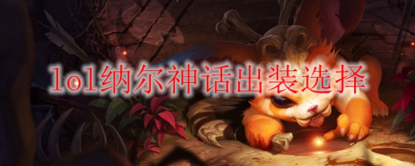 lol纳尔神话出装选择
