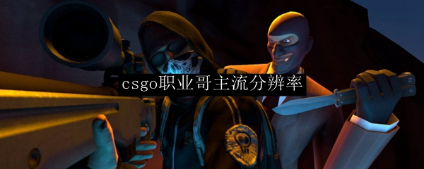 csgo职业哥主流分辨率