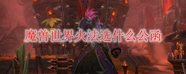 魔兽世界火法橙装属性公函推荐