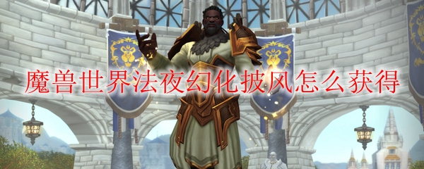 魔兽世界法夜幻化披风怎么获得