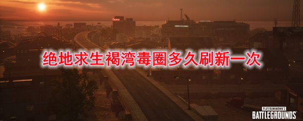 绝地求生褐湾毒圈多久刷新一次
