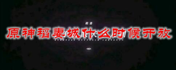 原神稻妻城什么时候开放