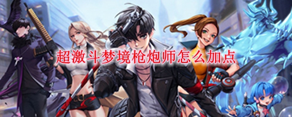 超激斗梦境枪炮师怎么加点