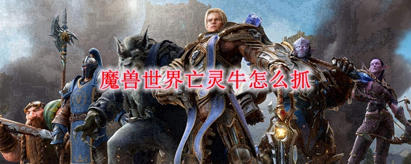 魔兽世界亡灵牛怎么抓