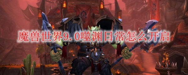 魔兽世界9.0噬渊日常怎么开启